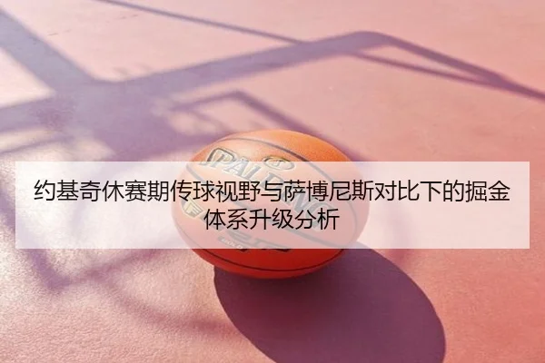 约基奇休赛期传球视野与萨博尼斯对比下的掘金体系升级分析